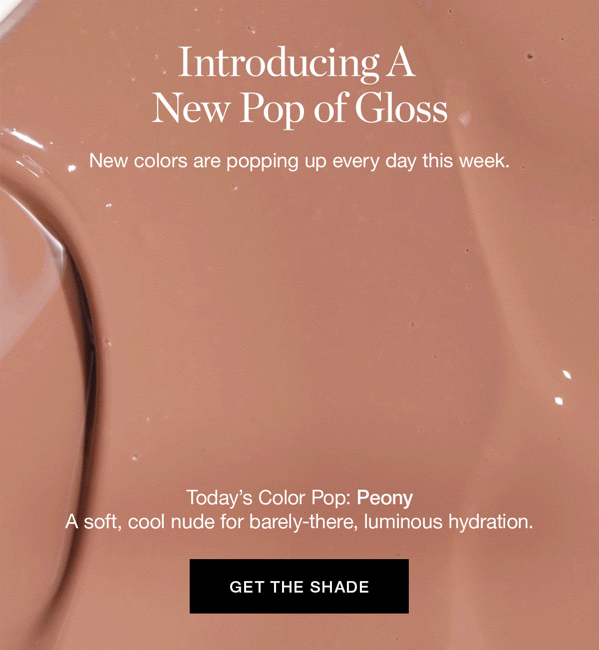 Introducing A New Pop of Gloss | New colors are popping up every day this week. | Today’s Color Pop: Peony – a soft, cool nude for barely-there, luminous hydration.