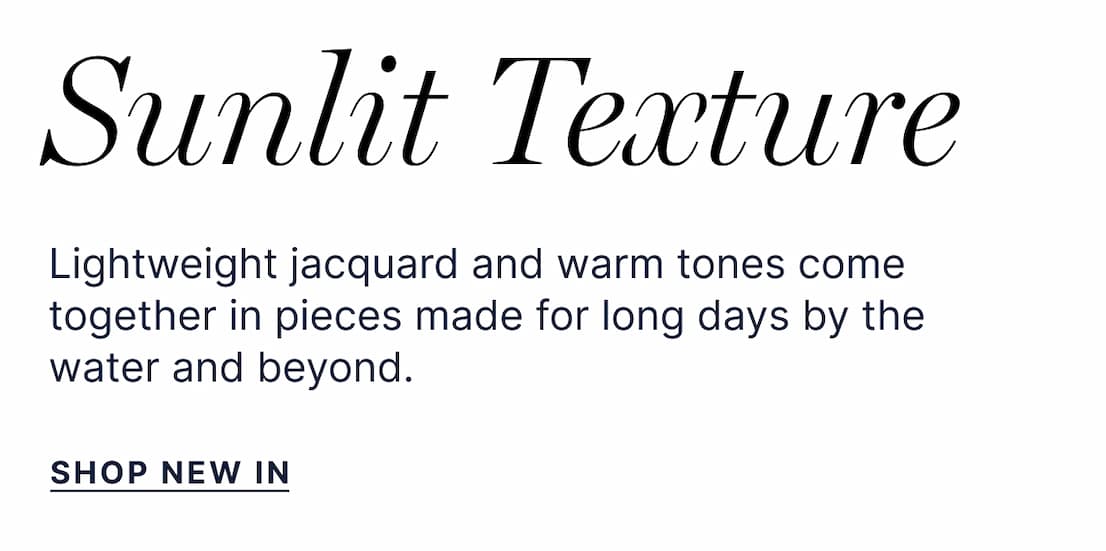Sunlit Texture - Lighweight jacquard and warm tones come together in pieces made for long days by the water and beyond. Shop New In