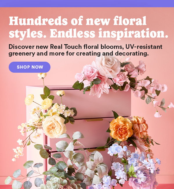 Hundreds of new floral styles. Endless inspiration. Discover new Real Touch floral blooms, UV-resistant greenery and more for creating and decorating. SHOP NOW