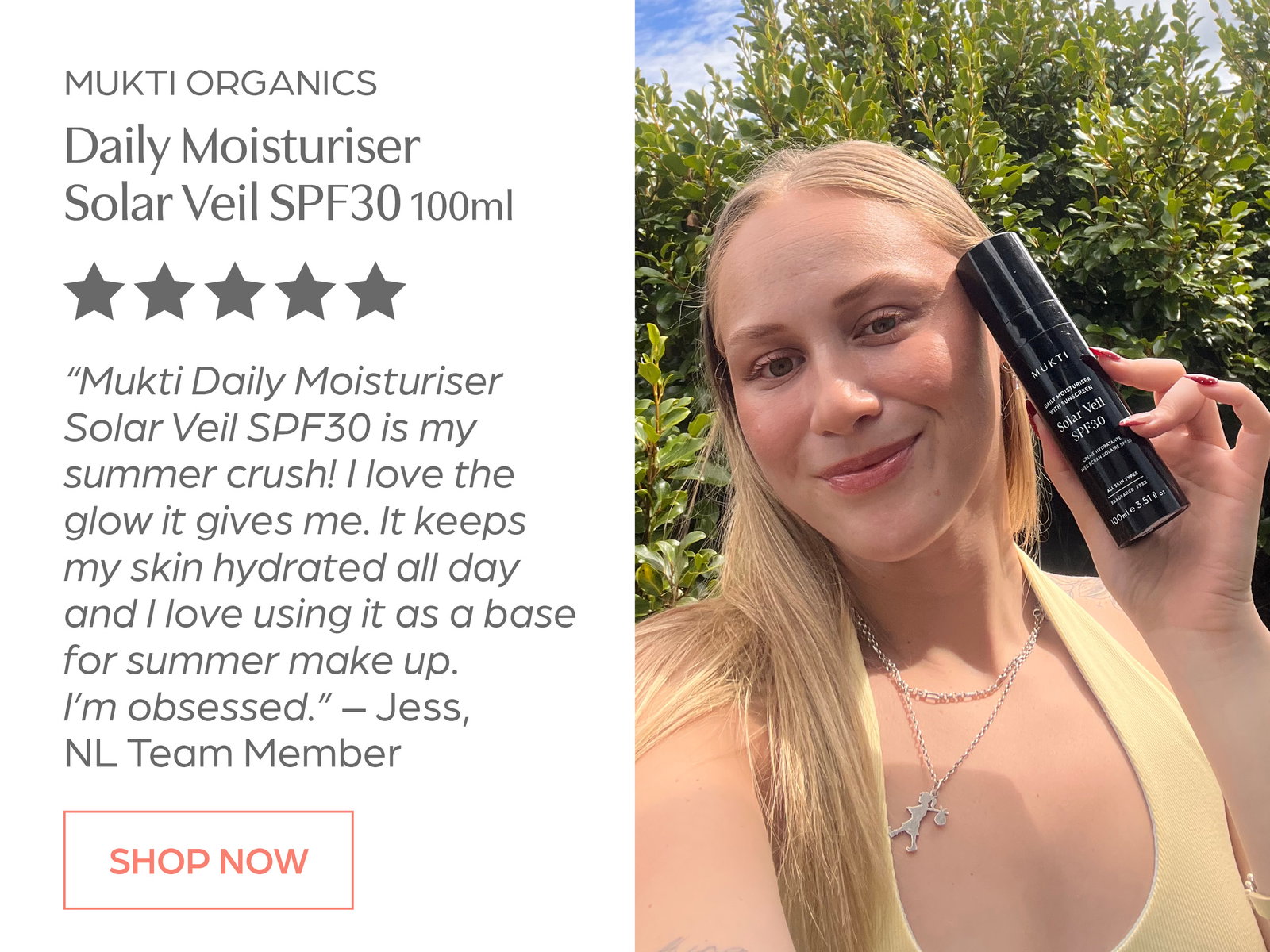 Shop Mukti Daily Moisturiser SPF30 Solar Veil "I love the glow it gives me. I'm obsessed" Jess, Team Member