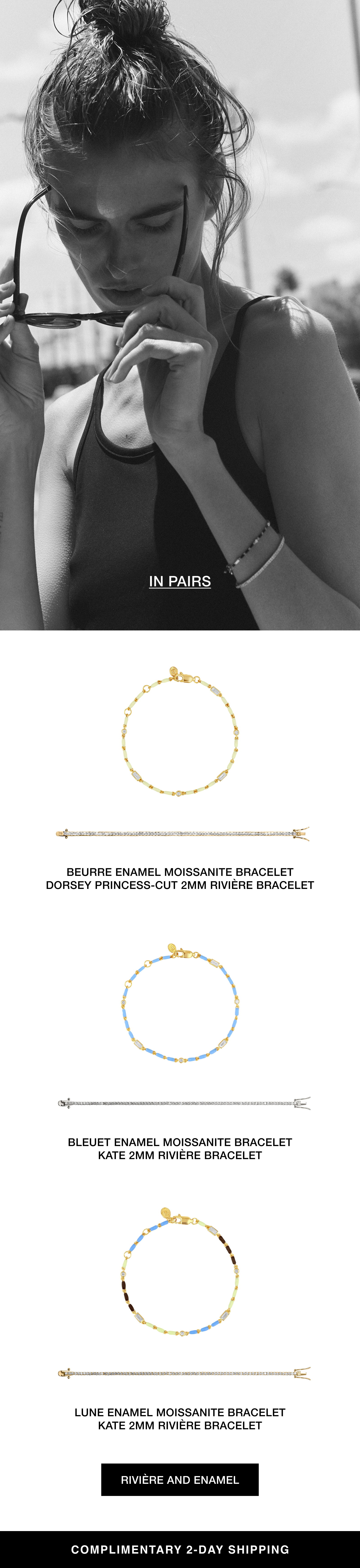 Shop in pairs: The Beurre Enamel Moissanite Bracelet and Dorsey Princess Cut 2MM Riviere Bracelet. The Bleuet Enamel Moissanite Bracelet and Kate 2MM Riviere Bracelet. The Lune Enamel Moissanite Bracelet and Kate 2MM Riviere Bracelet. Shop Riviere and Enamel with complimentary 2-day shipping.