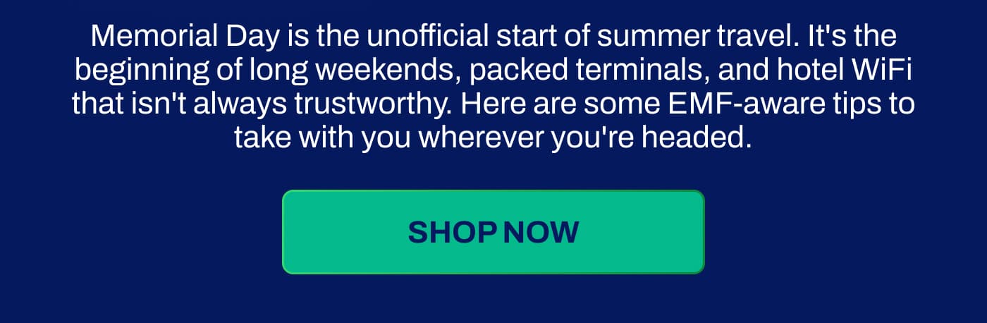 Memorial Day is the unofficial start of summer travel. It's the beginning of long weekends, packed terminals, and hotel WiFi that isn't always trustworthy. Here are some EMF-aware tips to take with you wherever you're headed.