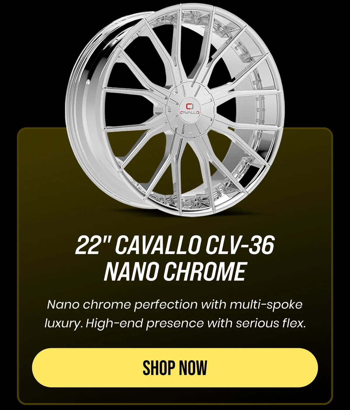 22" CAVALLO CLV-36 NANO CHROME Nano chrome perfection with multi-spoke luxury. High-end presence with serious flex. [SHOP NOW]