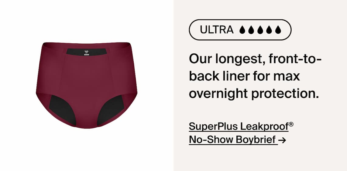 Ultra. Our longest front-to-back liner for max overnight protection. SuperPlus Leakproof No-Show Boybrief