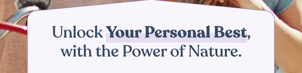Unlock Your Personal Best, with the Power of Nature.