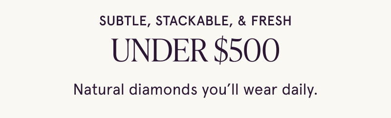 Subtle, stackable and fresh. Under $500. Natural diamonds you’ll wear daily. Click here to shop now