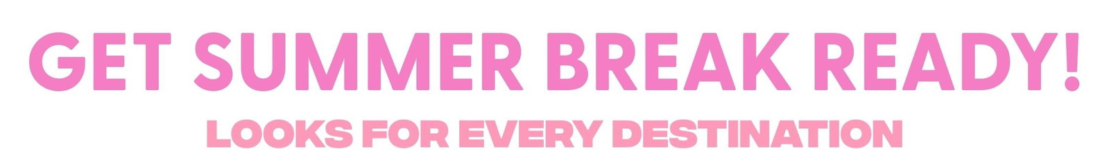 Get Summer Break Ready! Looks for Every Destination