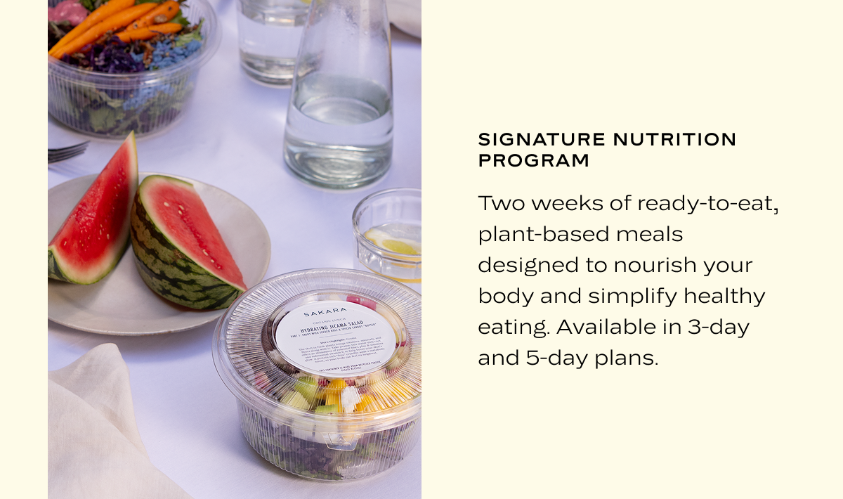 Signature Nutrition Program: Two weeks of ready-to-eat, plant-based meals designed to nourish your body and simplify healthy eating. Available in 3-day and 5-day plans.