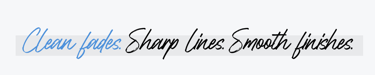 Clean fades. Sharp lines. Smooth finishes.