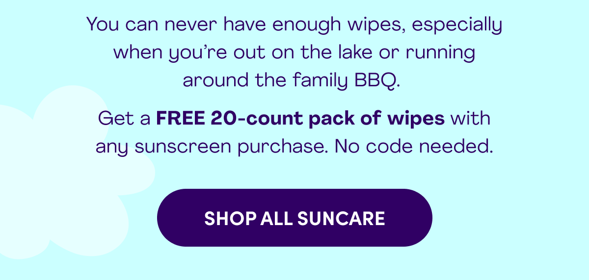 hello bello Fun Freebies for the Holiday Weekend. You can never have enough wipes, especially when you’re out on the lake or running around the family BBQ.   Get a FREE 20-count pack of wipes with any sunscreen purchase. No code needed. SHOP ALL SUNCARE