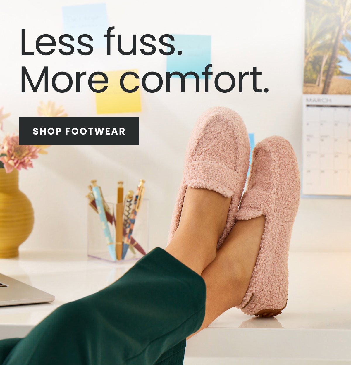Less Fuss. More Comfort | Shop Footwear >