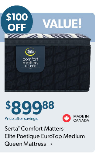 100 dollars OFF. 899 dollars and 88 cents. Price after savings. Made in Canada. Click to shop the Serta Comfort Matters Elite Poetique EuroTop Medium Queen Mattress