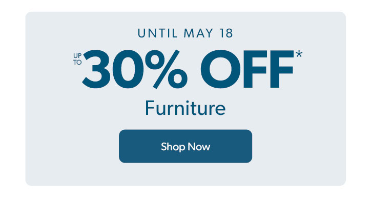 Until May 18, Up to 30 percent off Furniture. Click to shop now
