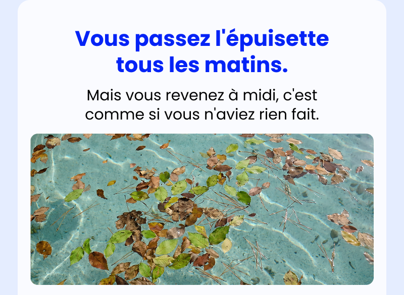 Vous passez l'épuisette tous les matins.
