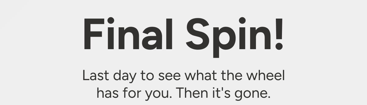 Final Spin. Last day to see what the wheel has for you. Then it's gone. 