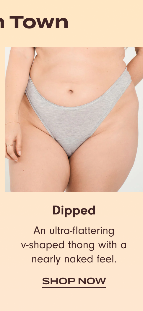 New in Town: Shop Dipped Thong. An ultra-flattering v-shaped thong with a nearly naked feel.