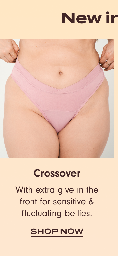 New in Town: Shop Crossover. With extra give in the front for sensitive & fluctuating bellies.