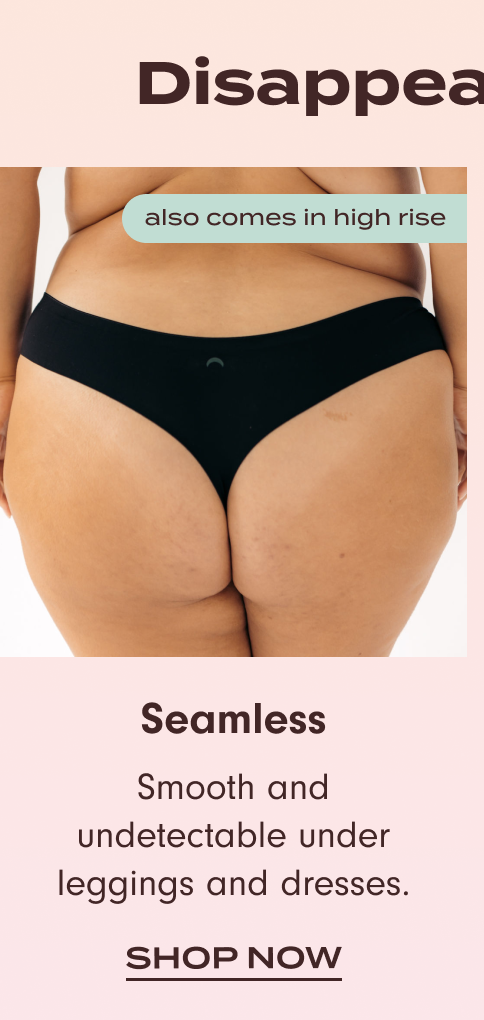 Disappearing Acts: Shop Seamless (almost comes in high rise). Smooth and undetectable under leggings and dresses.
