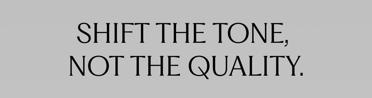 Shift the Tone, Not the Quality.