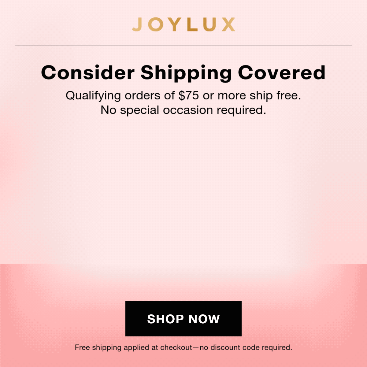 Consider Shipping Covered: Qualifying orders of $75 or more ship free. No special occasion required.