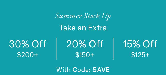 Summer Stock Up Take an Extra 30% Off $200+ 20% Off $150+ 15% Off $125+ With Code: SAVE