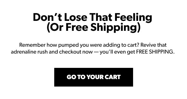 Don't Lose That Feeling (Or Free Shipping!) Go To Your Cart