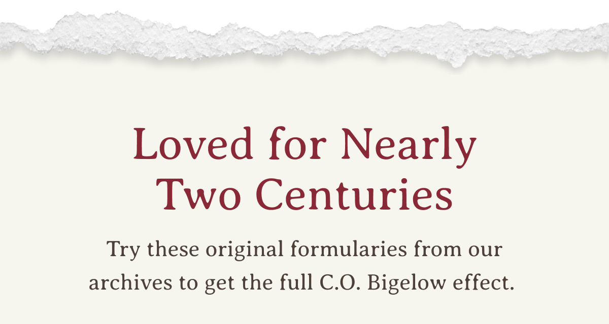 Loved for Nearly Two Centuries | Try these original formularies from our archives to get the full C.O. Bigelow effect.