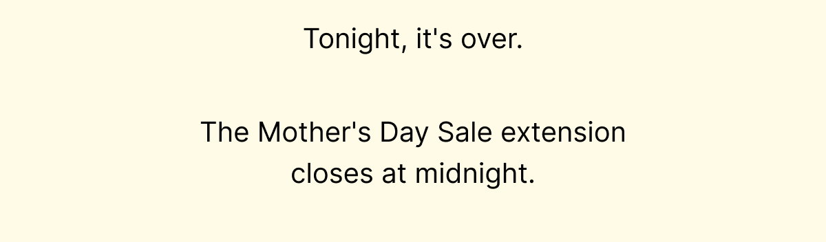 The Mother's Day Sale extension closes Sunday at midnight.