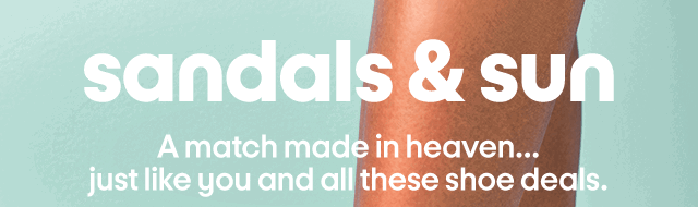 sandals & sun A match made in heaven... just like you and all these shoe deals.