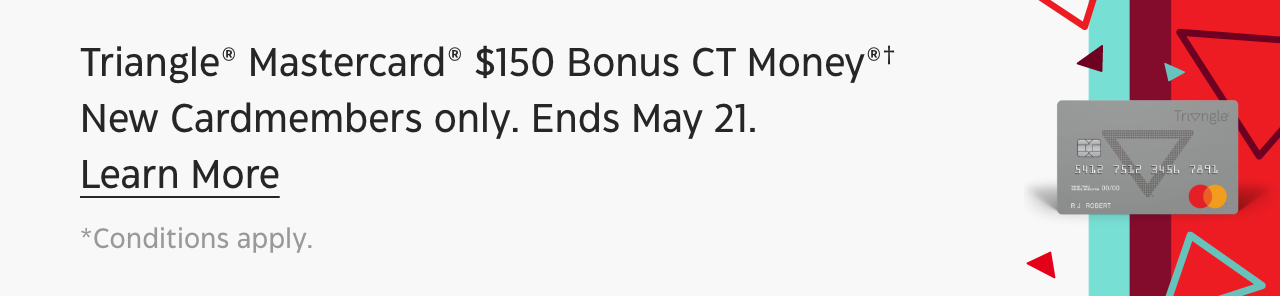 Triangle Mastercard $150 Bonus CT Money. New Cardmembers only. Ends May 21. Learn More. Conditions apply.