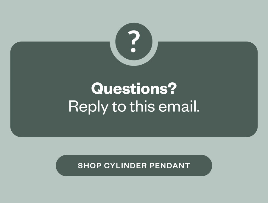 ? Questions? Reply to this email. SHOP CYLINDER PENDANT