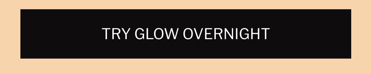 TRY GLOW OVERNIGHT