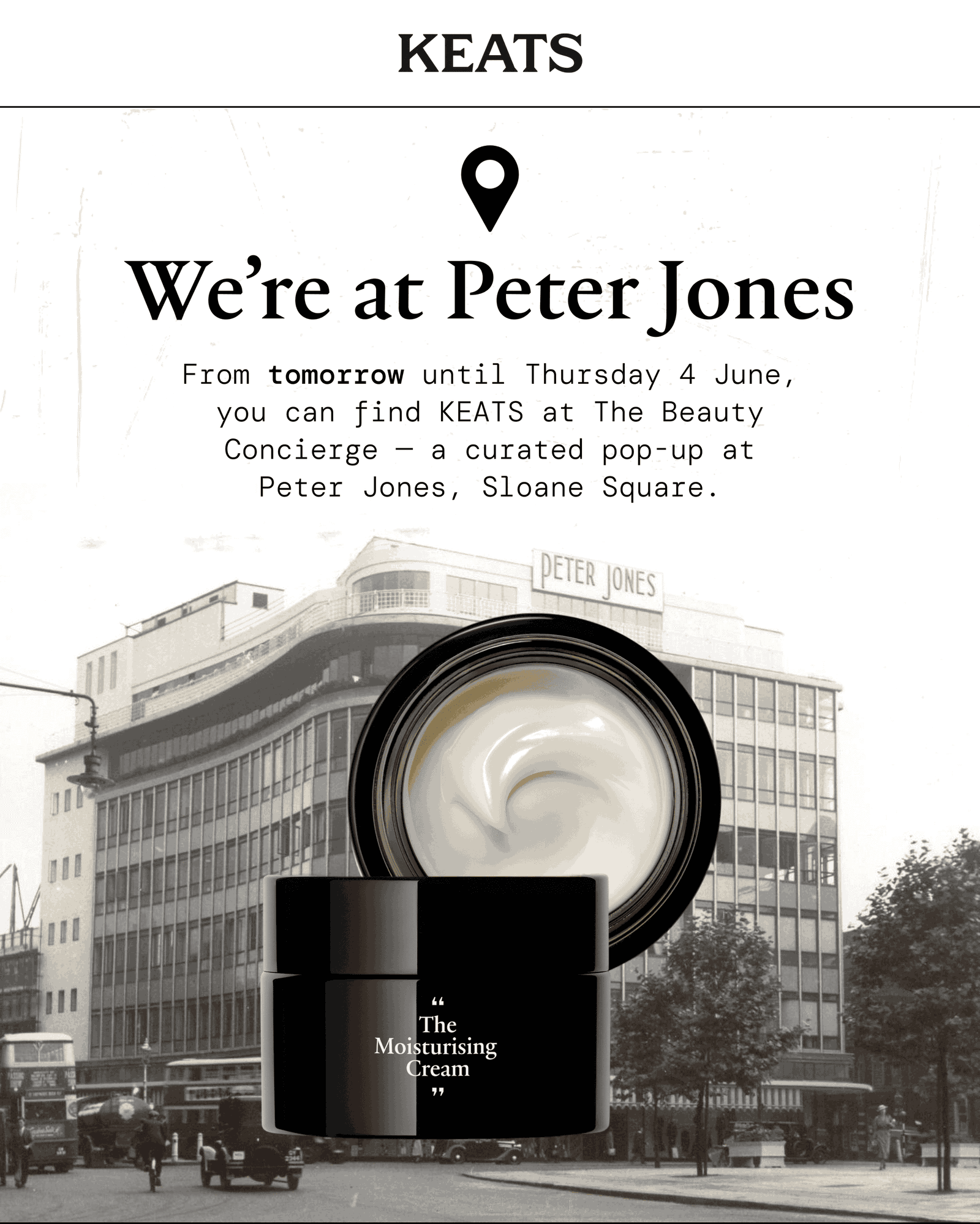 KEATS — We're at Peter Jones. From tomorrow until Thursday 4 June, you can find KEATS at The Beauty Concierge, a curated pop-up at Peter Jones, Sloane Square.