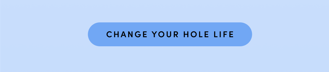 CHANGE YOUR HOLE LIFE