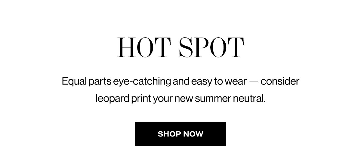 Hot Spot - Equal Parts Eye-Catching And Easy To Wear - Consider Leopard Print Your New Summer Neutral. | Shop Now