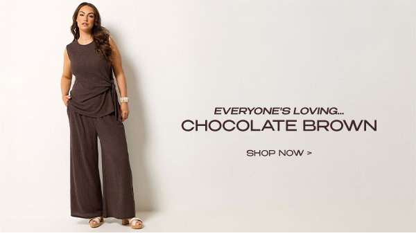 EVERYONE'S LOVING...CHOCOLATE BROWN