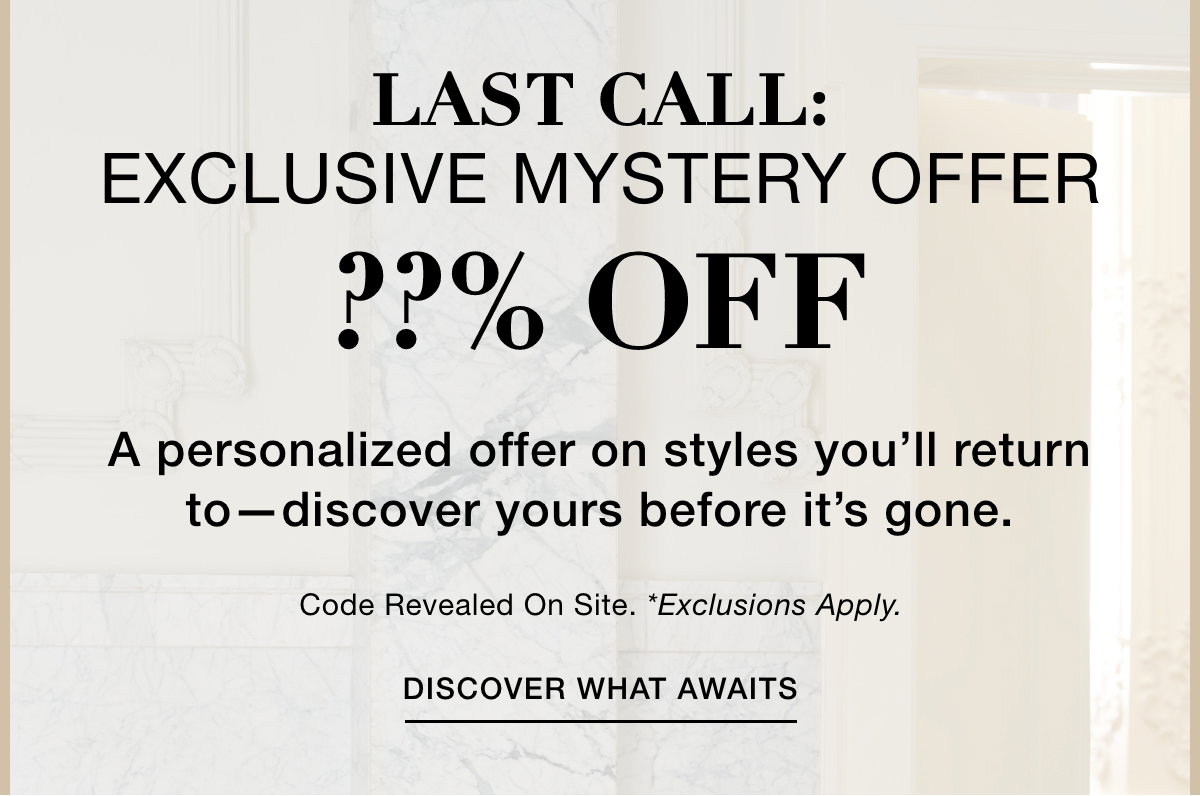 LAST CALL: EXCLUSIVE MYSTERY OFFER  ?? OFF  A personalized offer on styles you'll return to-discover yours before it's gone. Code Revealed On Site. *Exclusions Apply. DISCOVER WHAT AWAITS >>