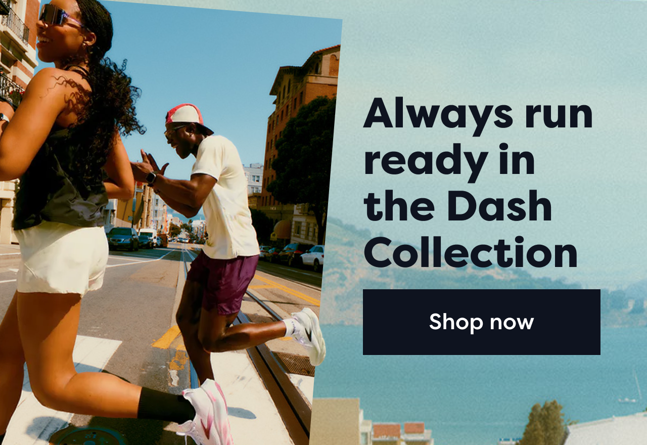 Always run ready in the Dash Collection | Shop now