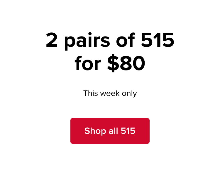 2 pairs of 515 for $80, this week only. Shop all 515.