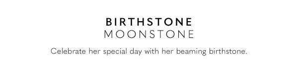 Birthstone - Moonstone - Celebrate her special day with her beaming birthstone.