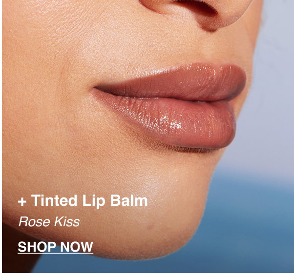 + Tinted Lip Balm. Rose Kiss. SHOP NOW
