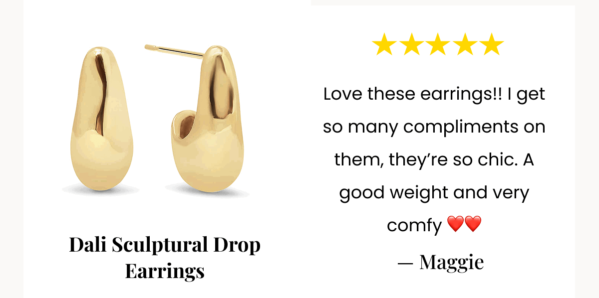 Dali Sculptural Drop Earrings Love these earrings!! I get so many compliments on them, they’re so chic. A good weight and very comfy. ❤️❤️  — Maggie 