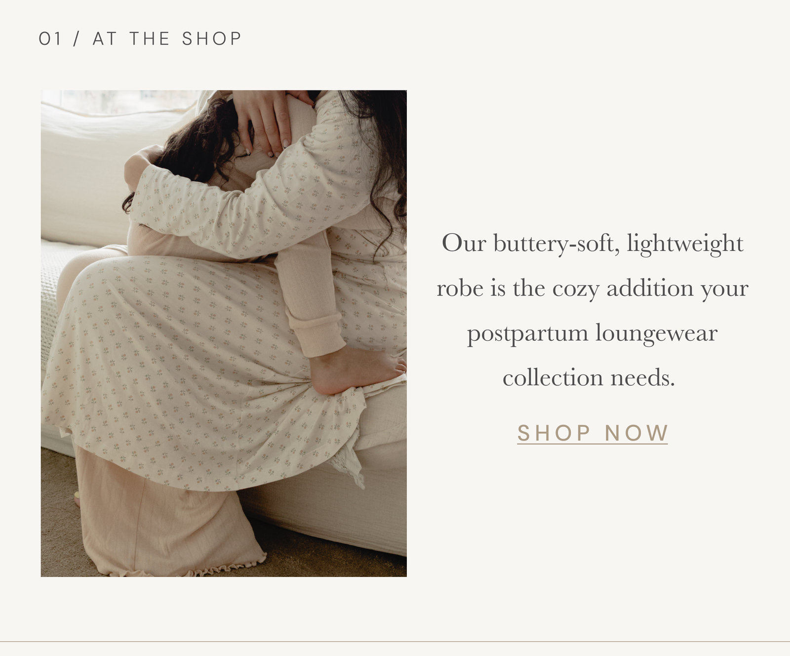 01 / At The Shop | Our buttery-soft, lightweight robe is the cozy addition your postpartum loungewear collection needs.  [ SHOP NOW ]