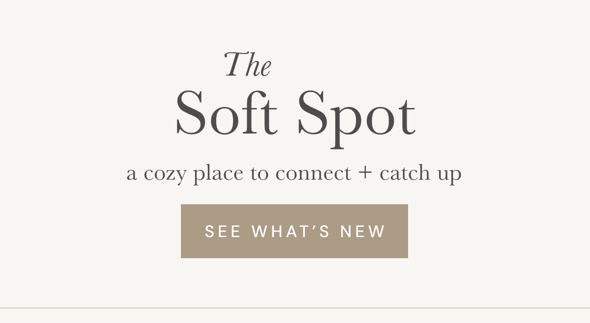 The Soft Spot | A cozy place to connect + catch up  [ See What’s New ]