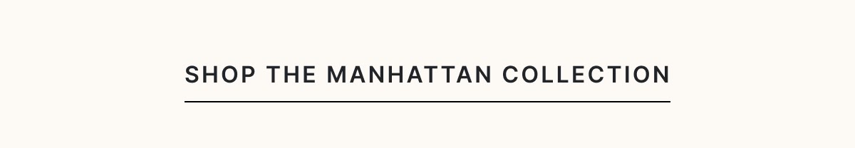 Shop The Manhattan Collection >
