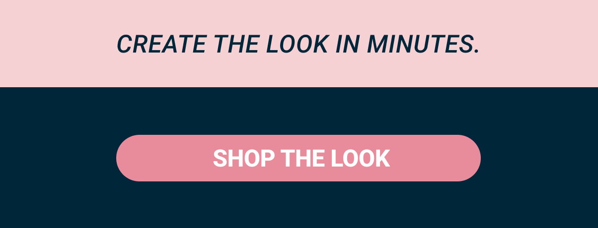 Create the look in minutes.