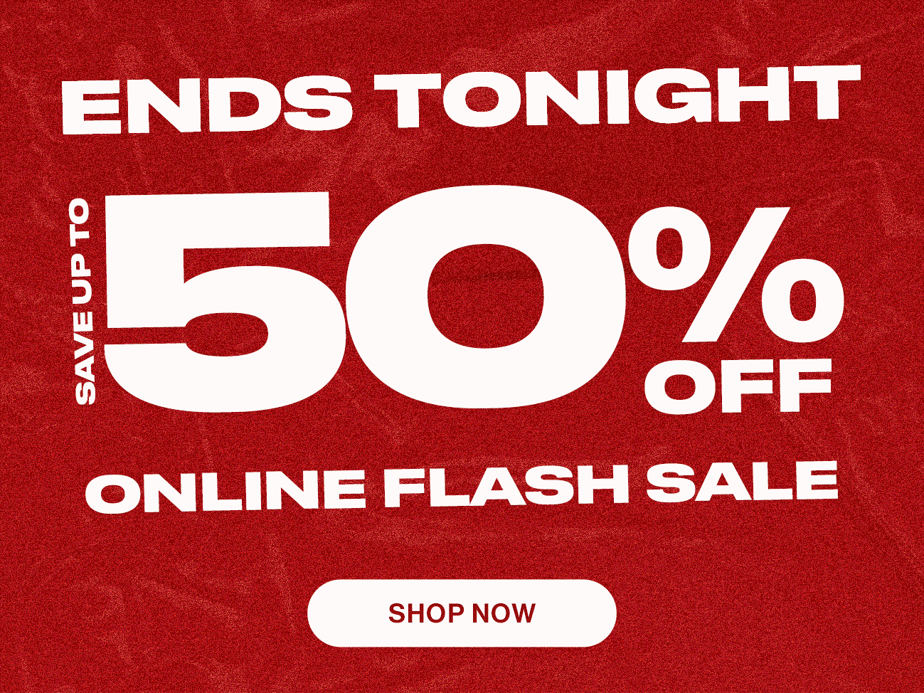 Ends Tonight. Save up to 50% off. Online Flash Sale. Shop now.