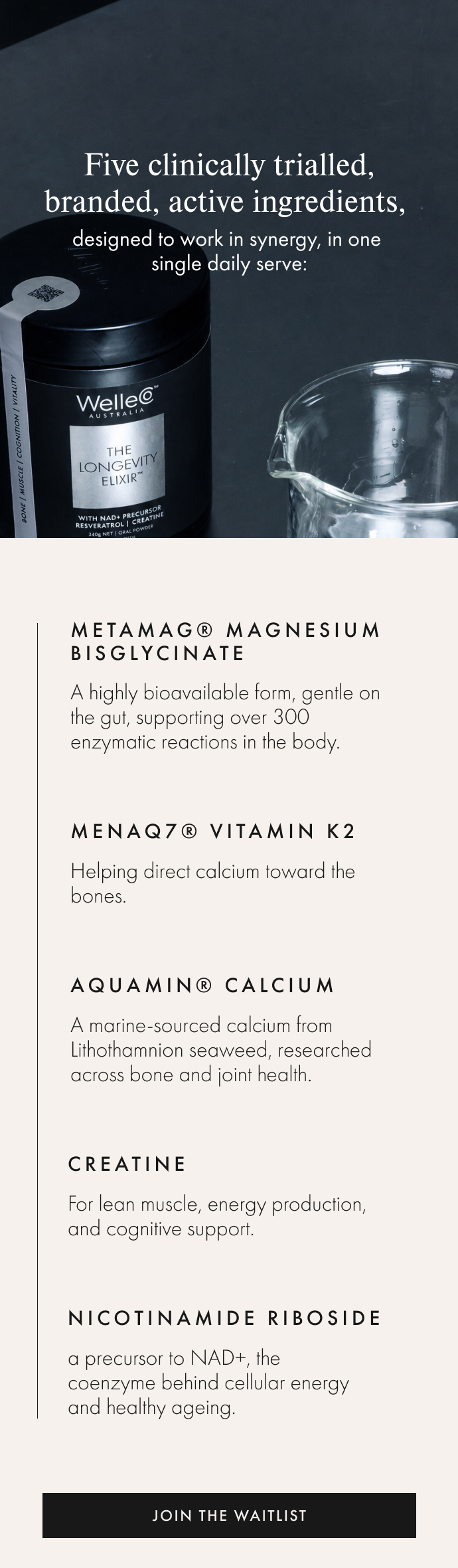Five clinically trialled, branded, active ingredients, designed to work in synergy, in one single daily serve.