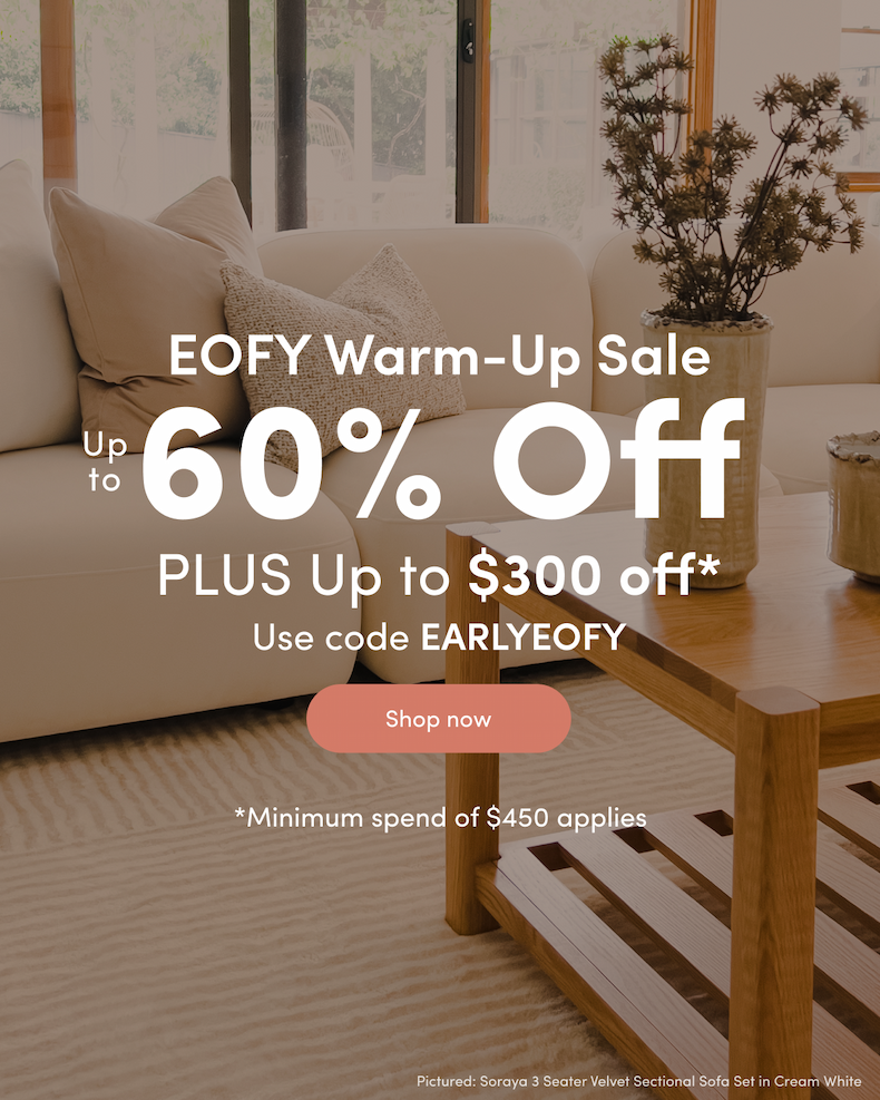 EOFY Warm-Up Sale Up to 60% off PLUS Up to $300 off*  Use code EARLYEOFY CTA: Shop now *Minimum spend of $450 applies