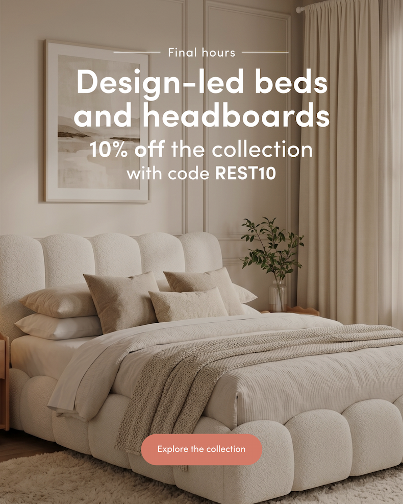 Final hours Design-led beds and headboards 10% off the collection with code REST10 CTA: Explore the collection